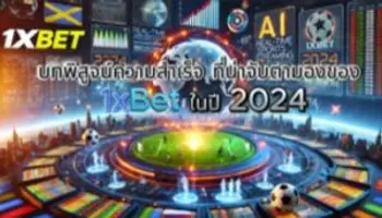 บทพิสูจน์ความสำเร็จ ที่น่าจับตามองของ 1xBet ในปี 2024