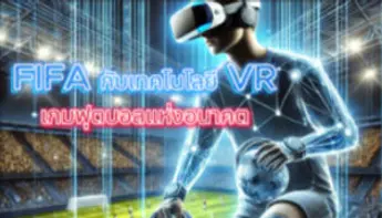FIFA กับเทคโนโลยี VR เกมฟุตบอลแห่งอนาคต ⚽