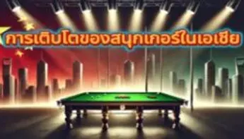 🏆 การเติบโตของสนุกเกอร์ในเอเชีย และอิทธิพลของจีนต่อกีฬาระดับโลก