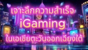 เจาะลึกความสำเร็จ iGaming ในเอเชียตะวันออกเฉียงใต้