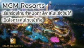 MGM Resorts เรียกร้องไทยกำหนดภาษีคาสิโนแข่งขันได้-เปิดโอกาสคนไทยเข้าถึง