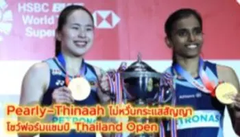 Pearly–Thinaah ไม่หวั่นกระแสสัญญา โชว์ฟอร์มแชมป์ Thailand Open ก่อนลุย Malaysian Masters
